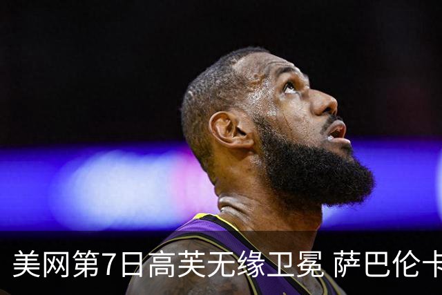 美网第7日高芙无缘卫冕 萨巴伦卡连续4年进八强